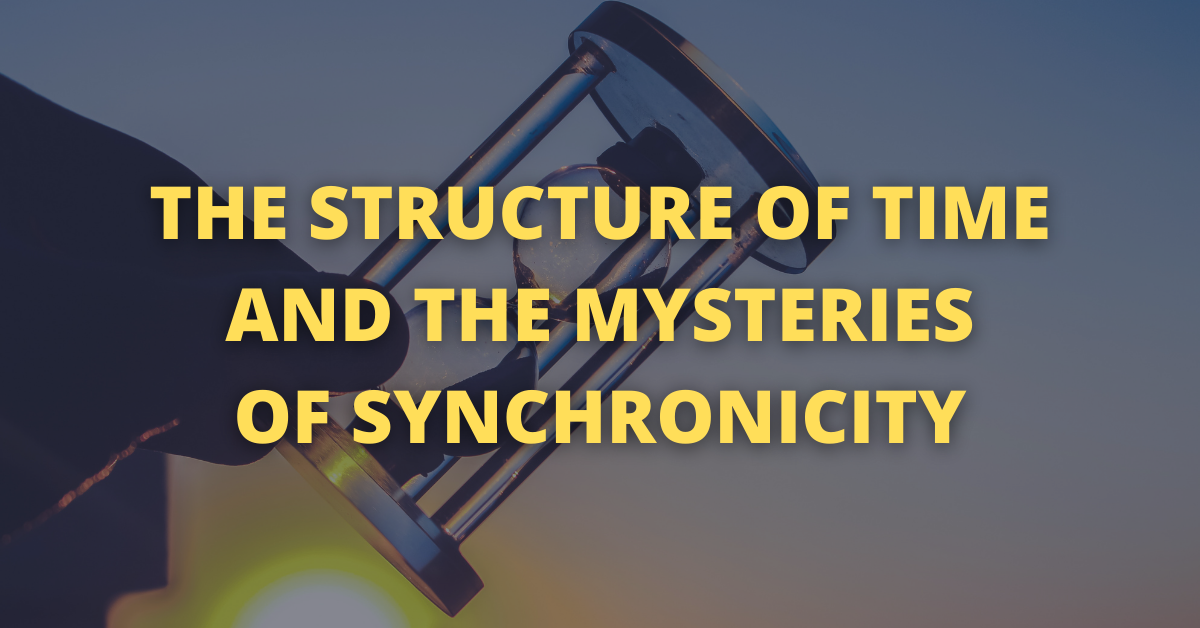 THE STRUCTURE OF TIME AND THE MYSTERIES OF SYNCHRONICITY